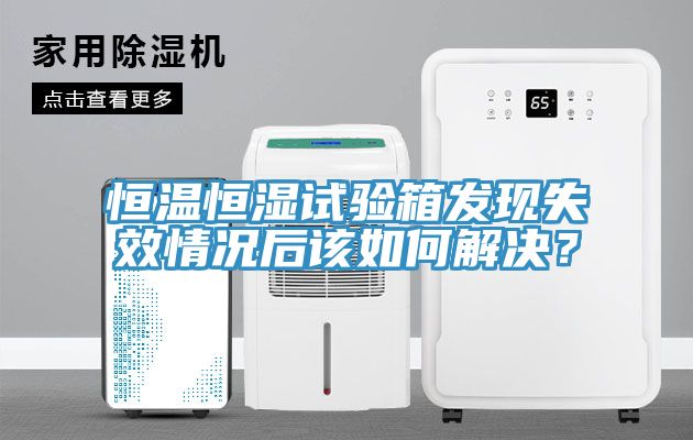 恒溫恒濕試驗箱發現失效情況後該如何解決？