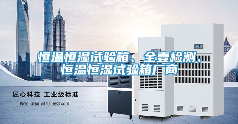 恒溫恒濕試驗箱、全壹檢測、恒溫恒濕試驗箱廠商