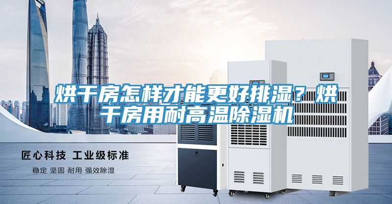 烘幹房怎樣才能更好排濕？烘幹房用耐高溫91看片网站
