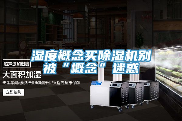 濕度概念買91看片网站別被“概念”迷惑