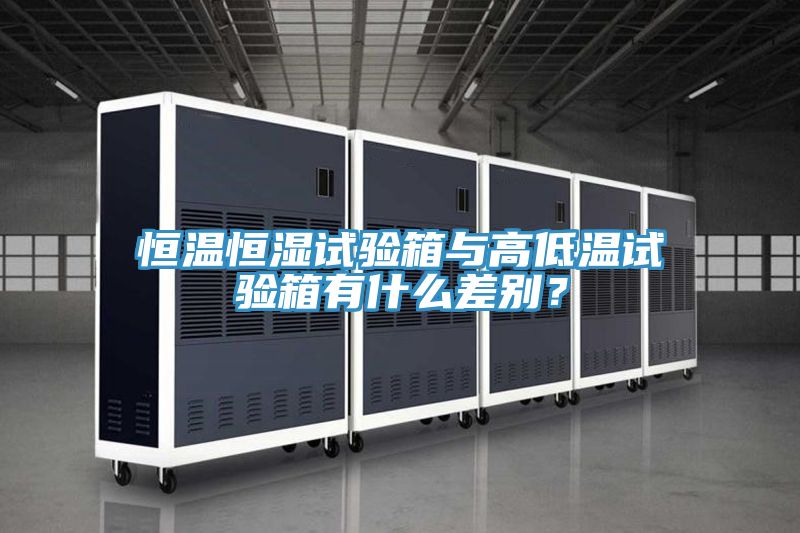 恒溫恒濕試驗箱與高低溫試驗箱有什麽差別？