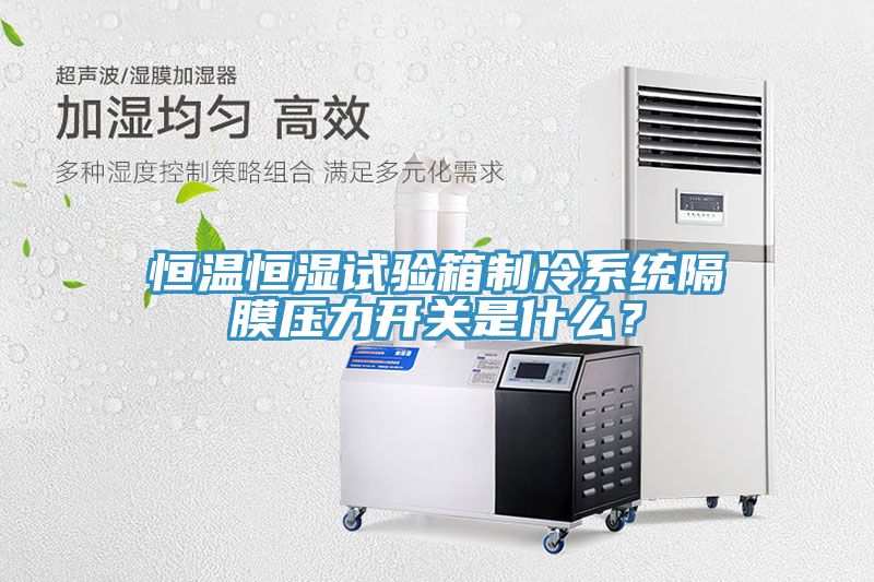 恒溫恒濕試驗箱製冷係統隔膜壓力開關是什麽？