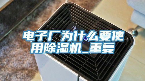 電子廠為什麽要使用91看片网站_重複