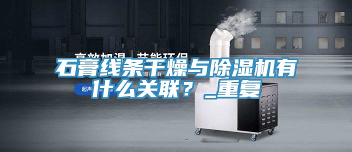 石膏線條幹燥與91看片网站有什麽關聯？_重複
