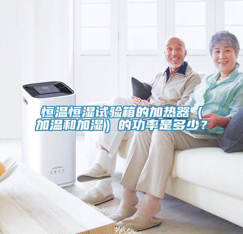 恒溫恒濕試驗箱的加熱器（加溫和加濕）的功率是多少？
