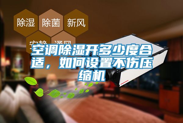 空調除濕開多少度合適，如何設置不傷壓縮機