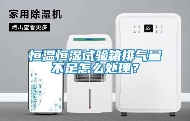 恒溫恒濕試驗箱排氣量不足怎麽處理？