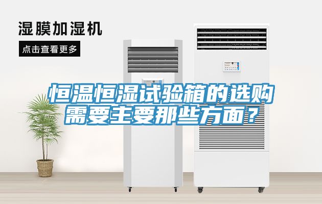 恒溫恒濕試驗箱的選購需要主要那些方麵？