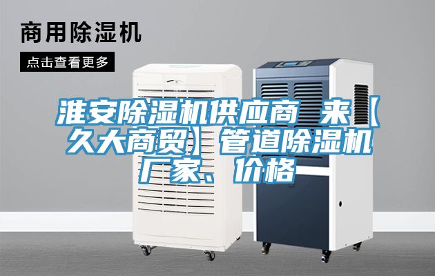 淮安91看片网站供應商 來【久大商貿】管道91看片网站廠家、價格