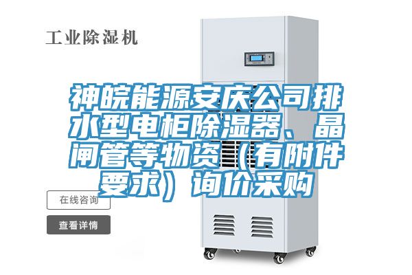 神皖能源安慶公司排水型電櫃除濕器、晶閘管等物資（有附件要求）詢價采購