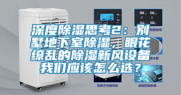 深度除濕思考2：別墅地下室除濕，眼花繚亂的除濕新風設備91看片免费下载應該怎麽選？