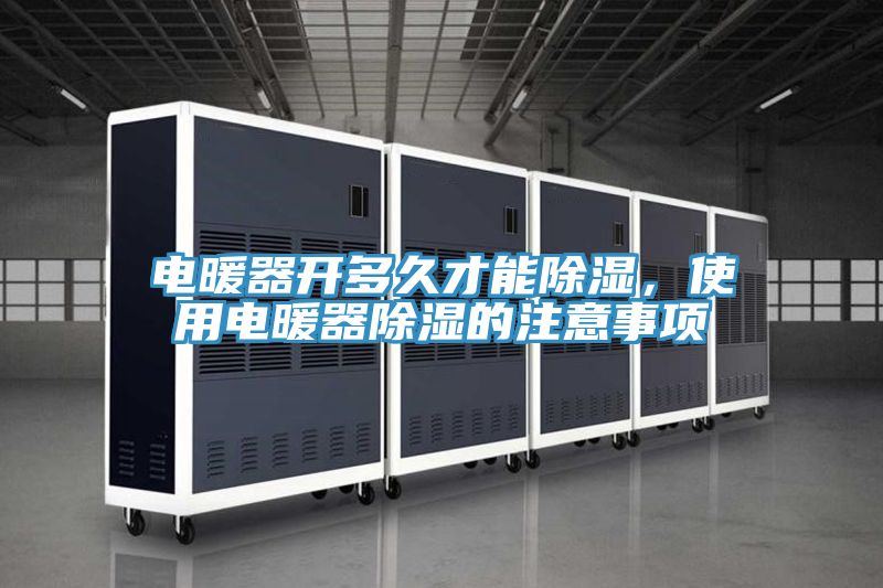 電暖器開多久才能除濕，使用電暖器除濕的注意事項