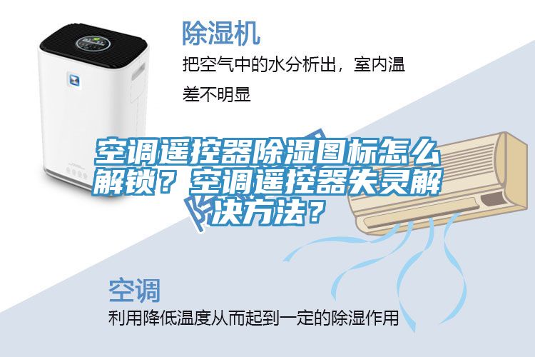 空調遙控器除濕圖標怎麽解鎖？空調遙控器失靈解決方法？
