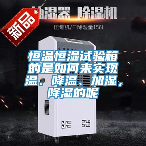 恒溫恒濕試驗箱的是如何來實現溫、降溫、加濕，降濕的呢