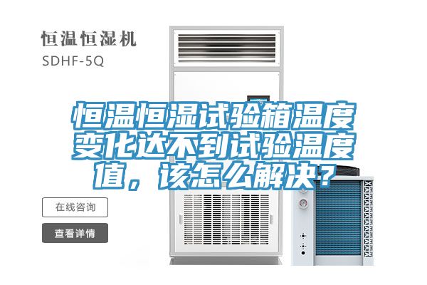 恒溫恒濕試驗箱溫度變化達不到試驗溫度值，該怎麽解決？