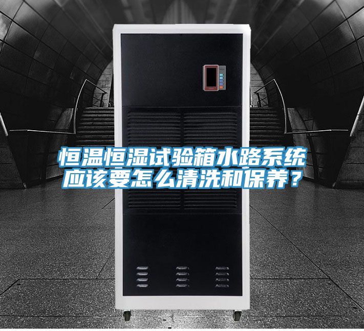 恒溫恒濕試驗箱水路係統應該要怎麽清洗和保養？