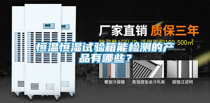 恒溫恒濕試驗箱能檢測的產品有哪些？