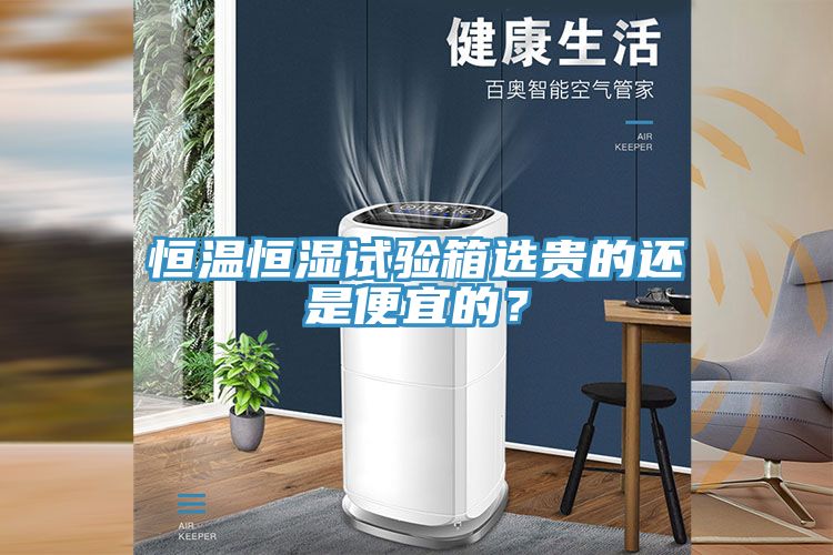 恒溫恒濕試驗箱選貴的還是便宜的？
