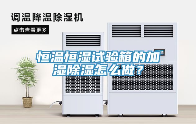 恒溫恒濕試驗箱的加濕除濕怎麽做？