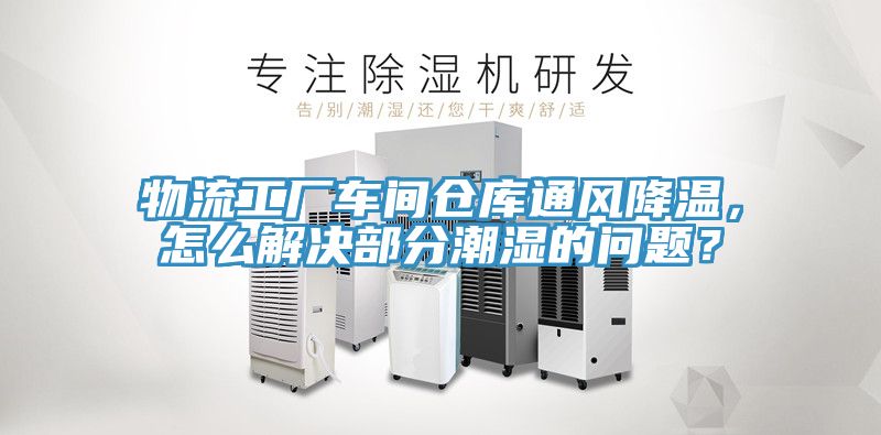 物流工廠車間倉庫通風降溫，怎麽解決部分潮濕的問題？