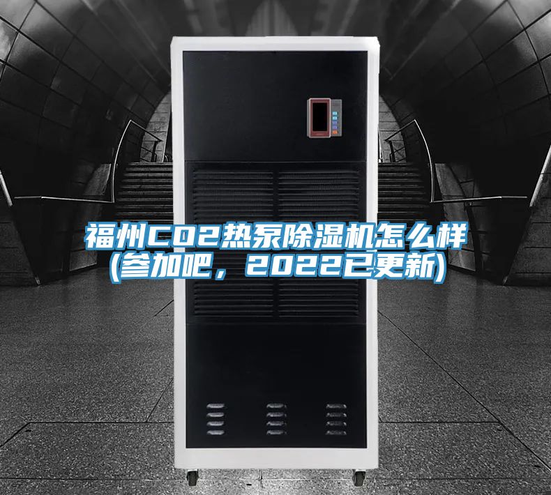 福州CO2熱泵91看片网站怎麽樣(參加吧，2022已更新)