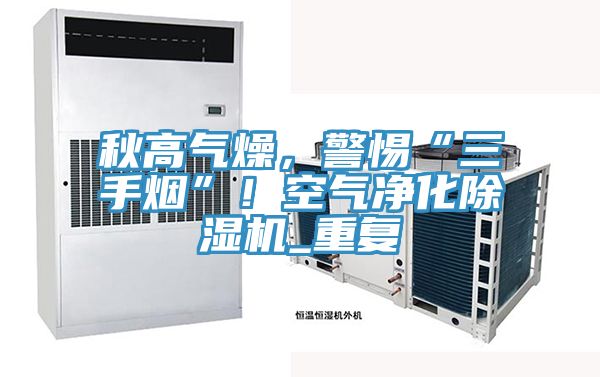 秋高氣燥，警惕“三手煙”！空氣淨化91看片网站_重複