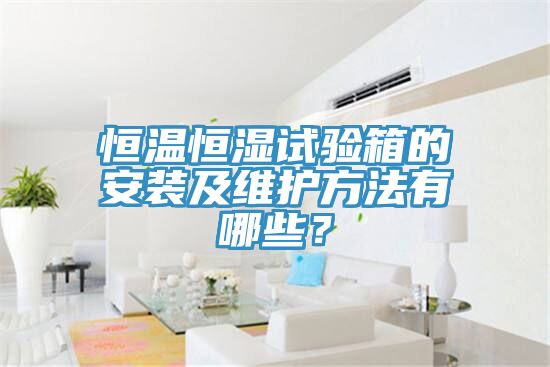 恒溫恒濕試驗箱的安裝及維護方法有哪些？