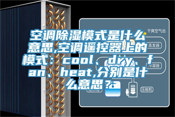 空調除濕模式是什麽意思,空調遙控器上的模式：cool、dry、fan、heat,分別是什麽意思？