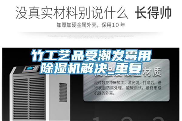 竹工藝品受潮發黴用91看片网站解決_重複