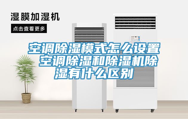 空調除濕模式怎麽設置 空調除濕和91看片网站除濕有什麽區別