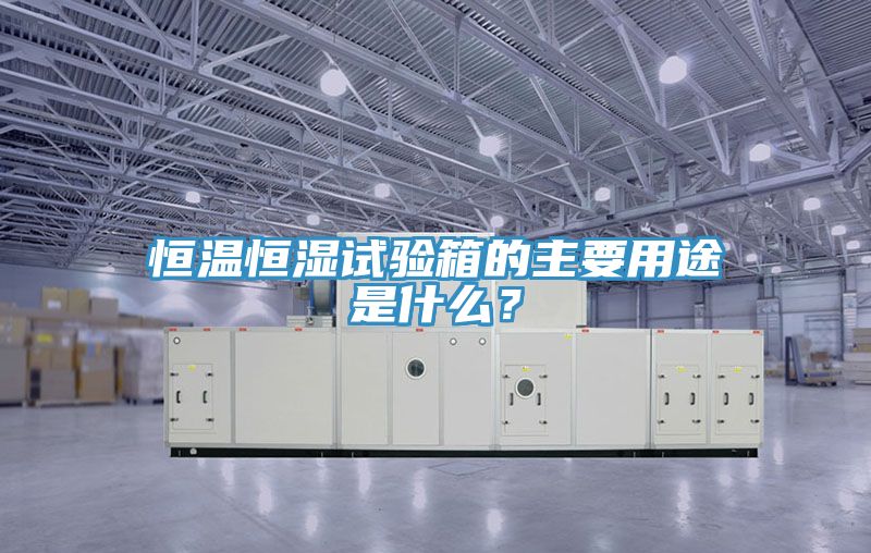 恒溫恒濕試驗箱的主要用途是什麽？