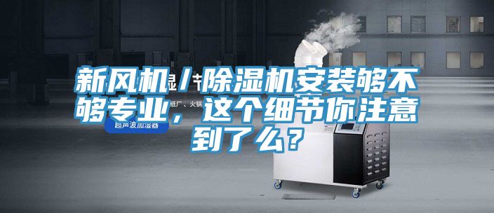新風機／91看片网站安裝夠不夠專業，這個細節你注意到了麽？
