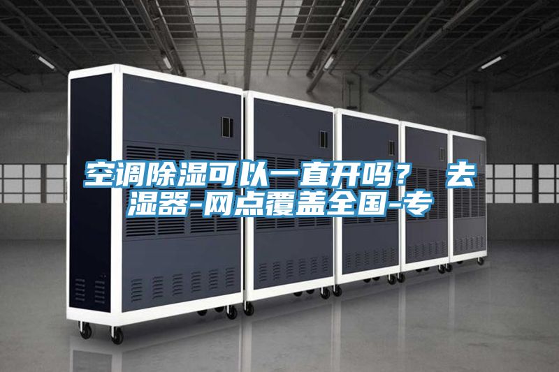 空調除濕可以一直開嗎？ 去濕器-網點覆蓋全國-專
