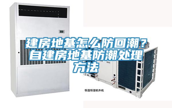 建房地基怎麽防回潮？自建房地基防潮處理方法