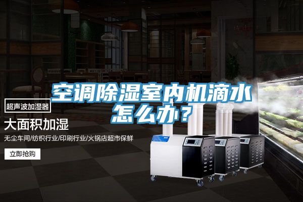 空調除濕室內機滴水怎麽辦？