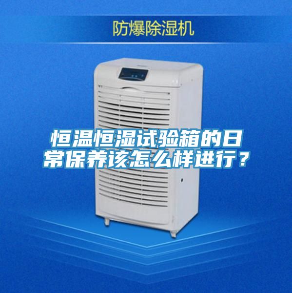 恒溫恒濕試驗箱的日常保養該怎麽樣進行？