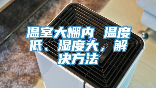 溫室大棚內 溫度低、濕度大，解決方法