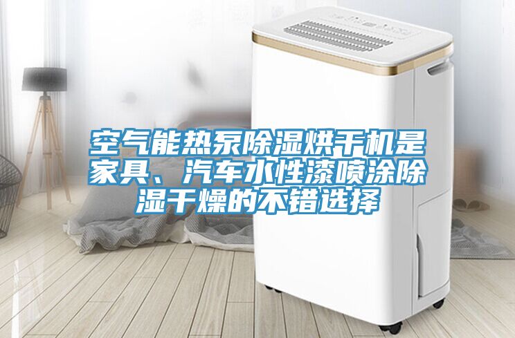 空氣能熱泵除濕烘幹機是家具、汽車水性漆噴塗除濕幹燥的不錯選擇