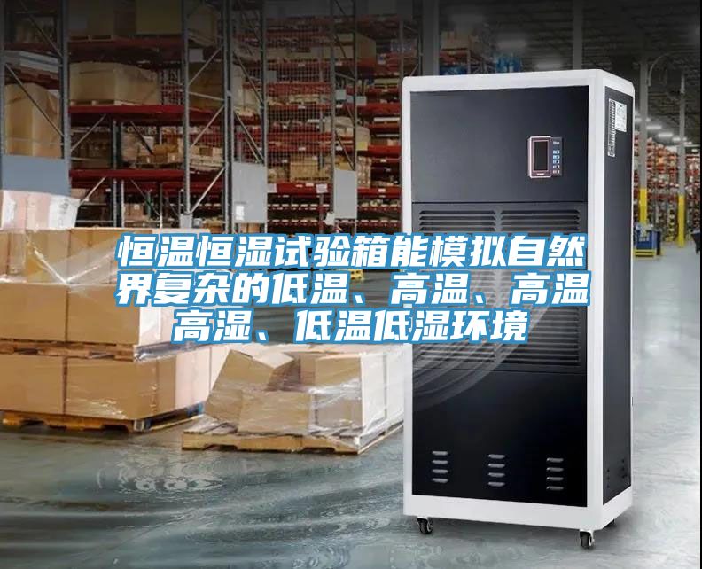 恒溫恒濕試驗箱能模擬自然界複雜的低溫、高溫、高溫高濕、低溫低濕環境