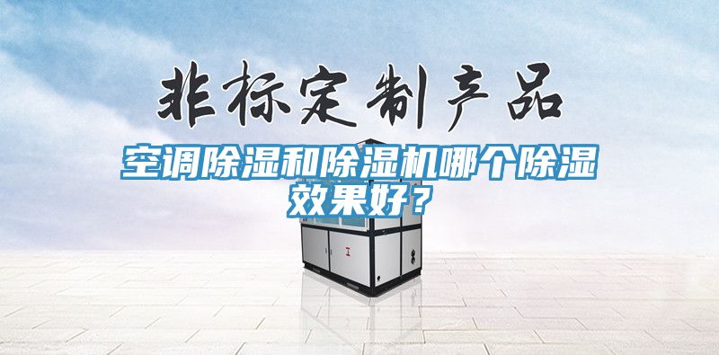 空調除濕和91看片网站哪個除濕效果好？