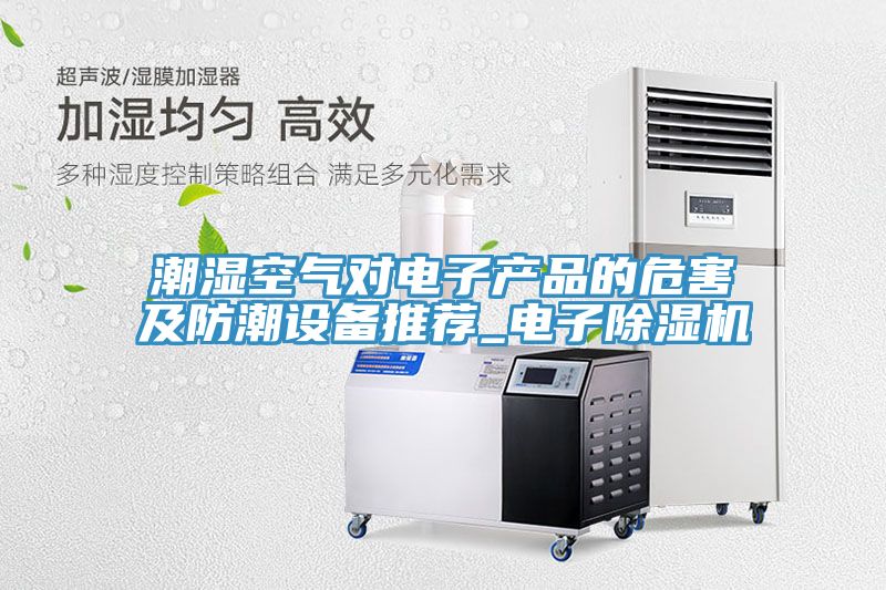 潮濕空氣對電子產品的危害及防潮設備推薦_電子91看片网站