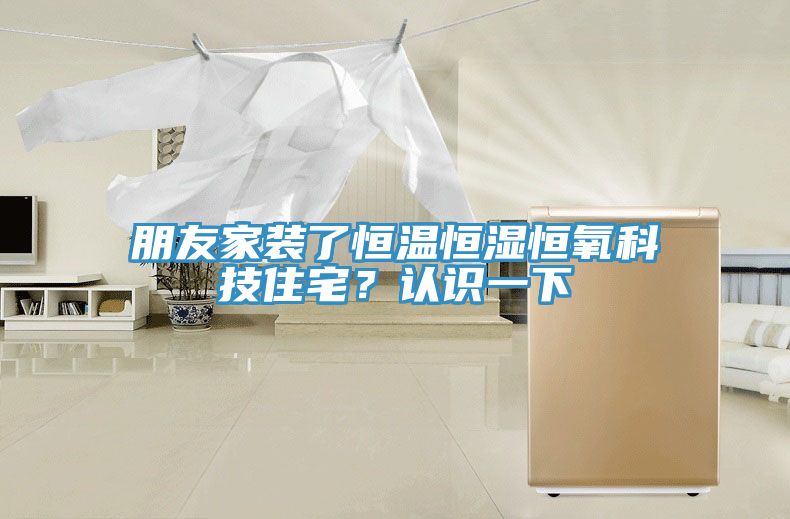 朋友家裝了恒溫恒濕恒氧科技住宅？認識一下