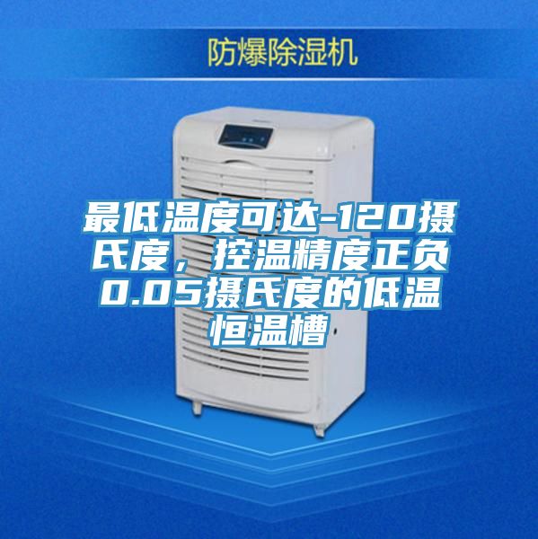 最低溫度可達-120攝氏度，控溫精度正負0.05攝氏度的低溫恒溫槽
