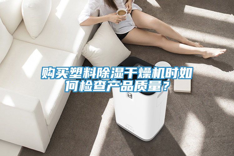 購買塑料除濕幹燥機時如何檢查產品質量？