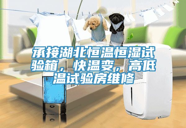 承接湖北恒溫恒濕試驗箱，快溫變，高低溫試驗房維修