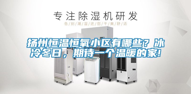 揚州恒溫恒氧小區有哪些？冰冷冬日，期待一個溫暖的家!