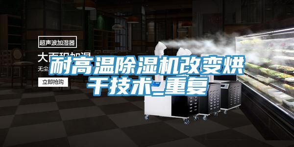 耐高溫91看片网站改變烘幹技術_重複