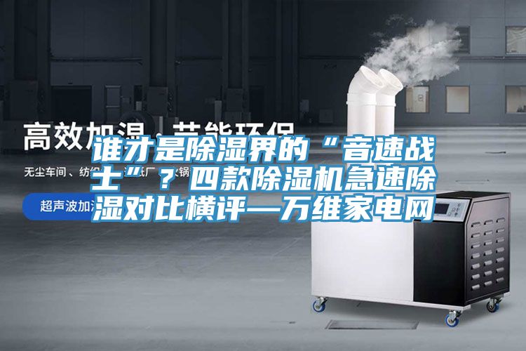 誰才是除濕界的“音速戰士”？四款91看片网站急速除濕對比橫評—萬維家電網