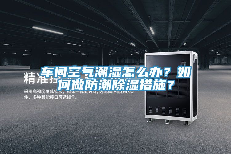 車間空氣潮濕怎麽辦？如何做防潮除濕措施？