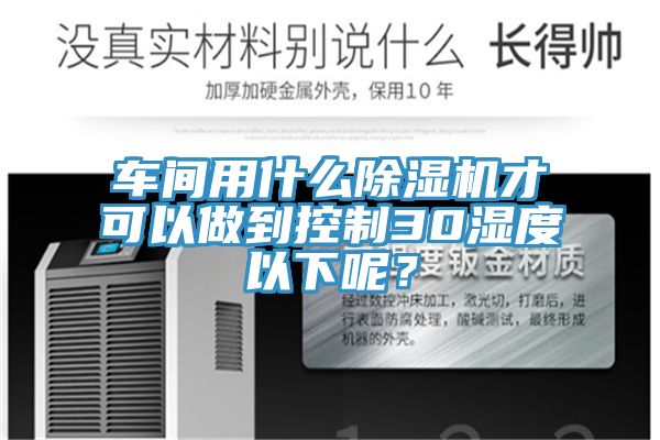 車間用什麽91看片网站才可以做到控製30濕度以下呢？